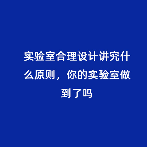 實驗室合理設計講究什么原則，你的實驗室做到了嗎