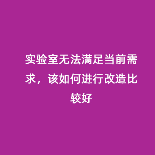 實(shí)驗(yàn)室無法滿足當(dāng)前需求，該如何進(jìn)行改造比較好