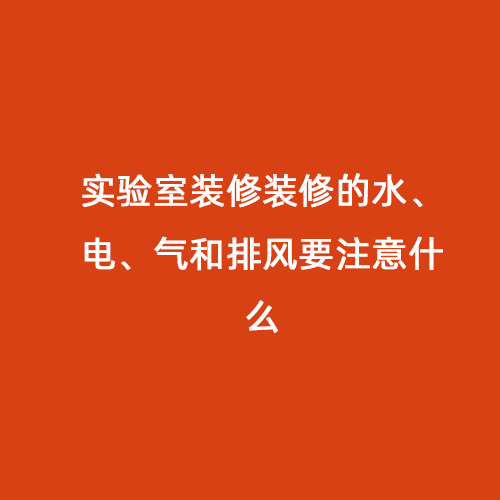 實(shí)驗(yàn)室裝修裝修的水、電、氣和排風(fēng)要注意什么