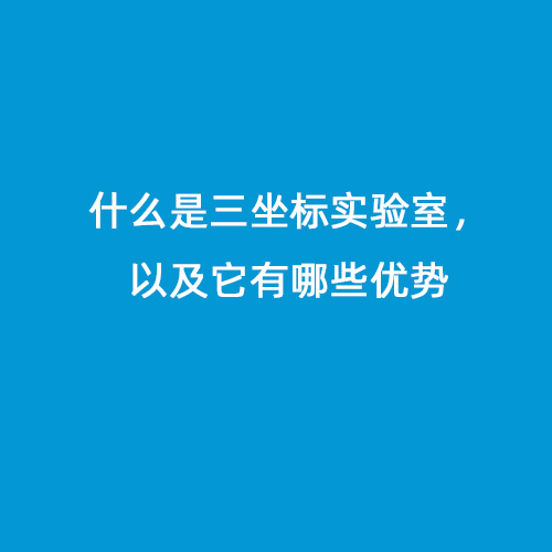 什么是三坐標實驗室，以及它有哪些優(yōu)勢